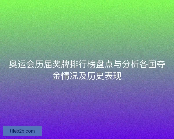 奥运会历届奖牌排行榜盘点与分析各国夺金情况及历史表现