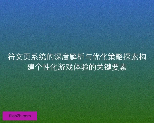 符文页系统的深度解析与优化策略探索构建个性化游戏体验的关键要素