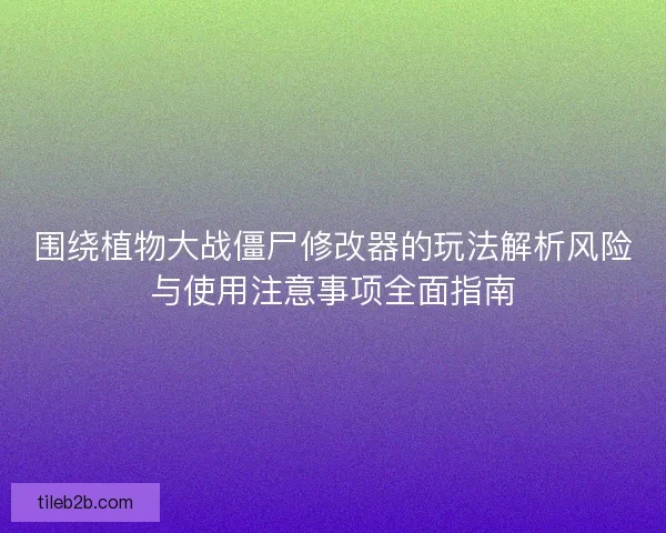 围绕植物大战僵尸修改器的玩法解析风险与使用注意事项全面指南 围绕植物大战僵尸修改器的玩法解析风险与使用注意事项全面指南