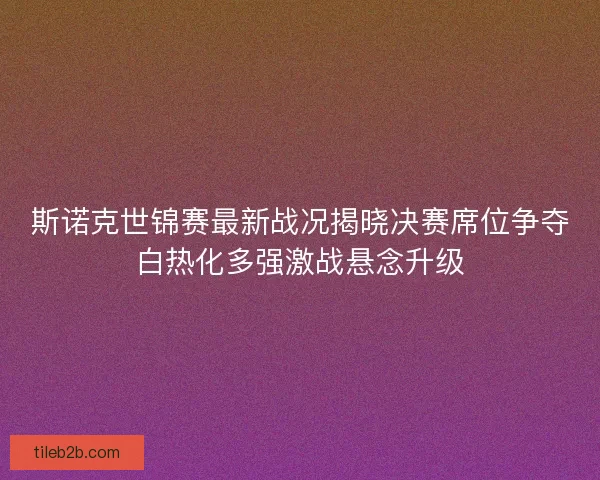 斯诺克世锦赛最新战况揭晓决赛席位争夺白热化多强激战悬念升级