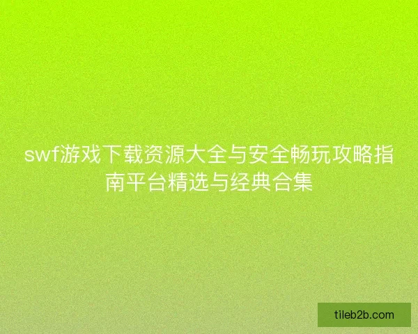 swf游戏下载资源大全与安全畅玩攻略指南平台精选与经典合集