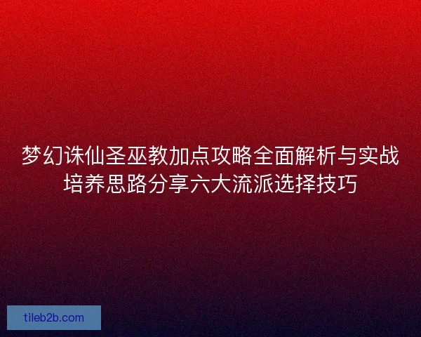 梦幻诛仙圣巫教加点攻略全面解析与实战培养思路分享六大流派选择技巧