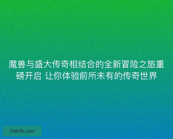 魔兽与盛大传奇相结合的全新冒险之旅重磅开启 让你体验前所未有的传奇世界